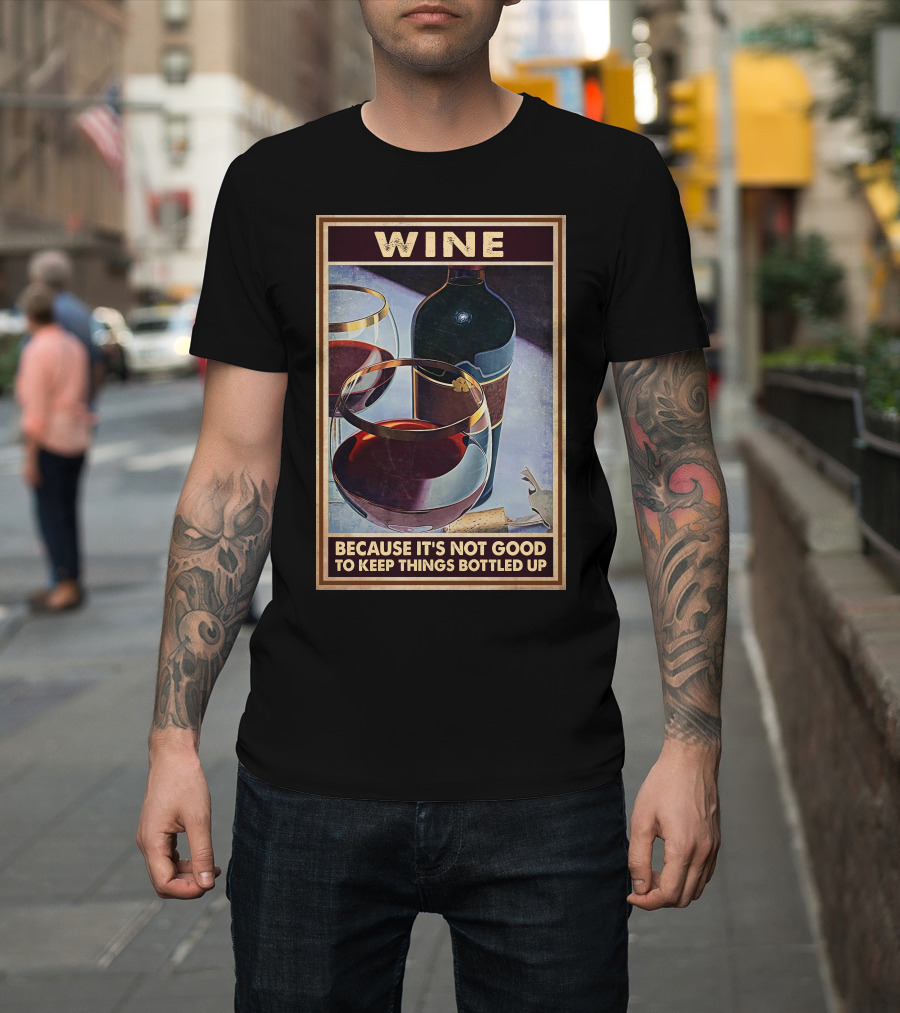 Wine Because It's Not Good To Keep Things Bottled Up T-Shirt