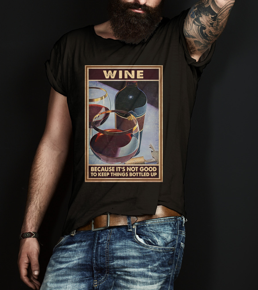 Wine Because It's Not Good To Keep Things Bottled Up T-Shirt