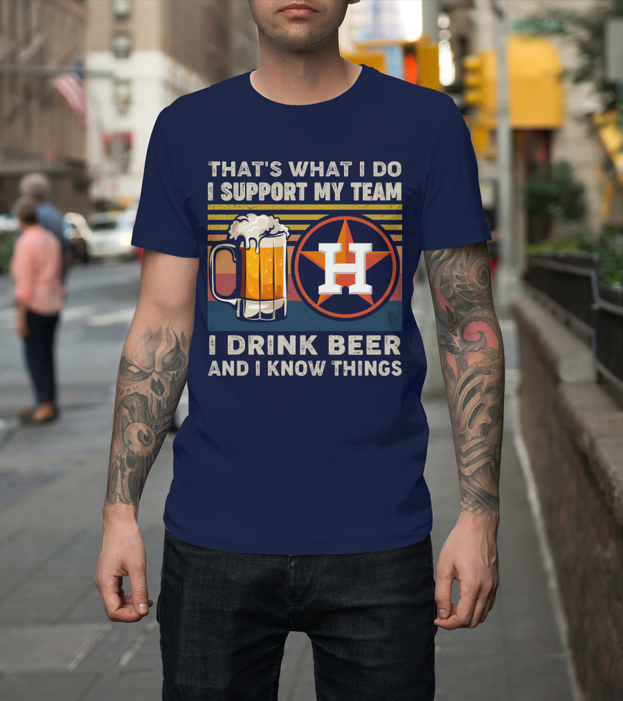 That's What I Do I Support My Team I Drink Beer And I Know Things Houston Baseball T-Shirt