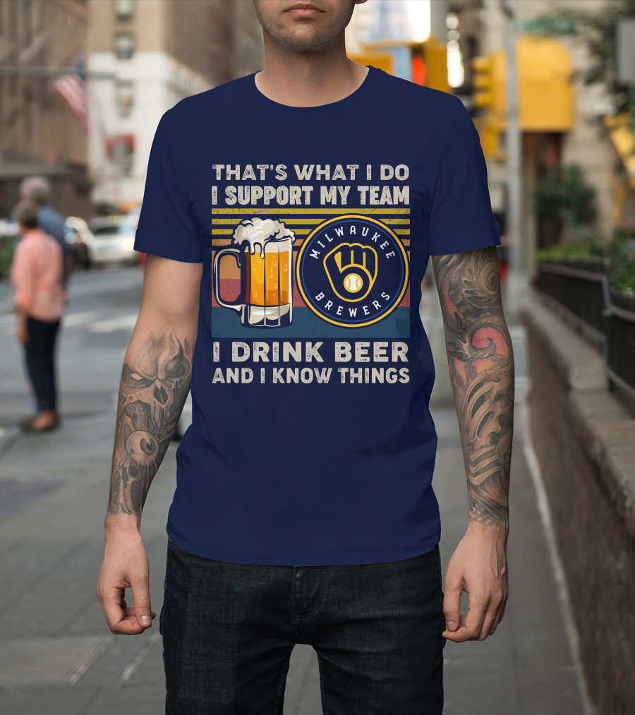Milwaukee Brewers Support My Team I Drink Beer And I Know Things T-Shirt