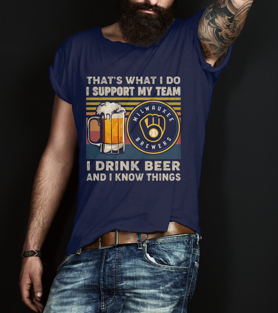 Milwaukee Brewers Support My Team I Drink Beer And I Know Things T-Shirt