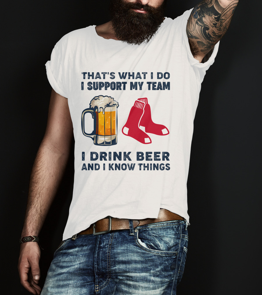 That's What I Do I Support My Team I Drink Beer And I Know Things Red Socks T-Shirt