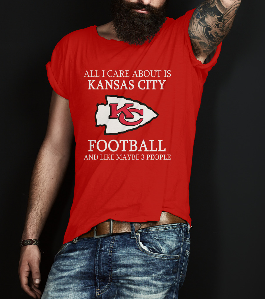 All I Care About Is Kansas City Football And Like Maybe 3 People Kc T-Shirt