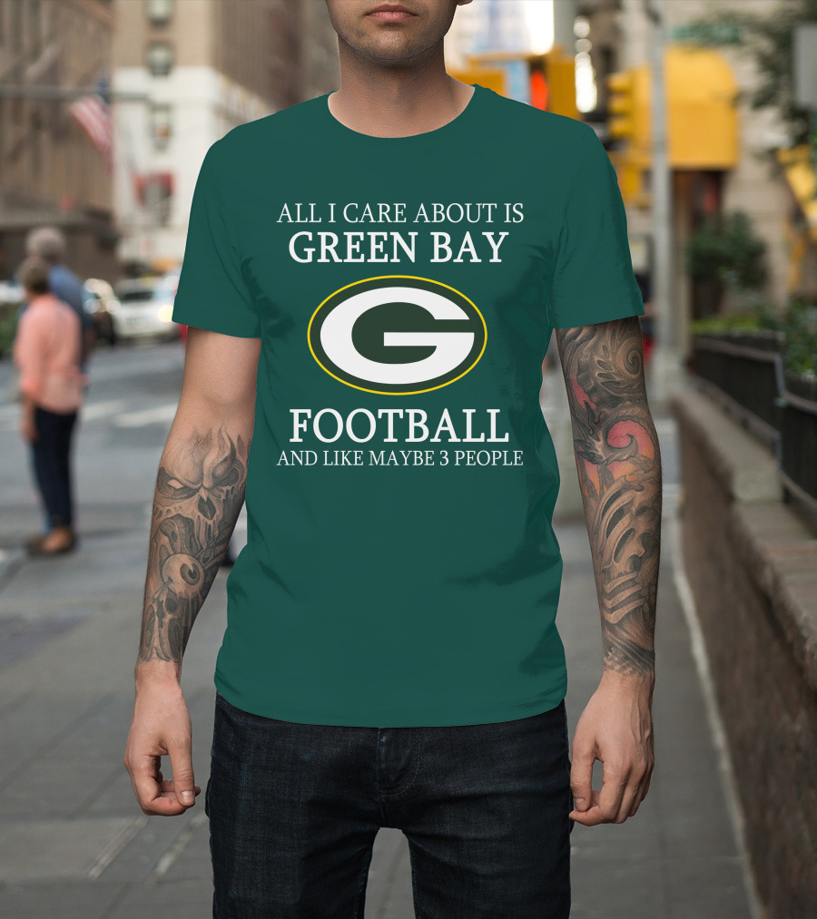 All I Care About Is Green Bay Football And Like Maybe 3 People T-Shirt