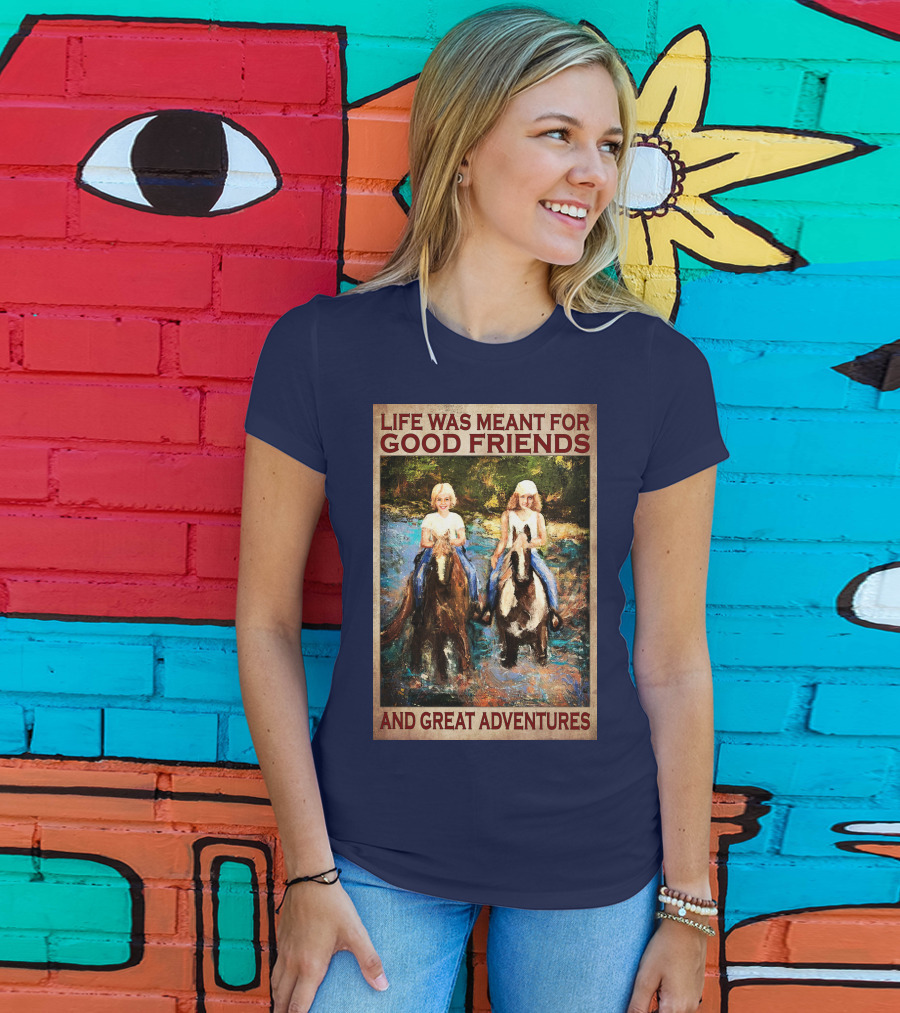 Life Was Meant For Good Friends And Great Adventures T-Shirt