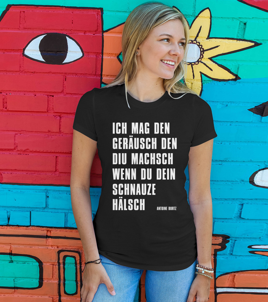 Teddy Teclebrhan Antoine Burtz Ich Mag Den Geräusch Den Diu Machsch Wenn Du Dein Schnauze Hälsch T-Shirt