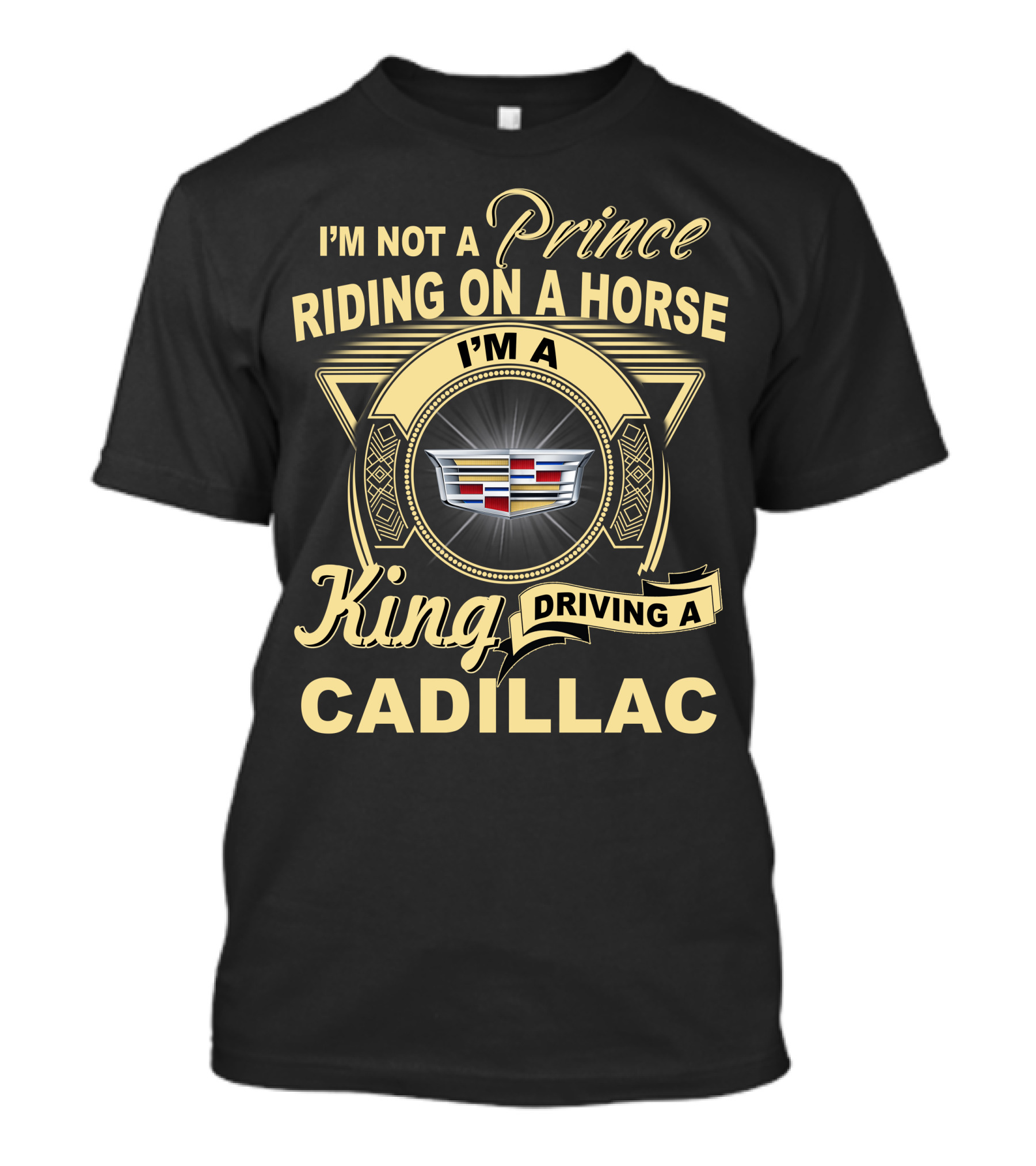 I'm A King Driving A Cadillac I'm Not A Prince Riding On A Horse T-Shirt