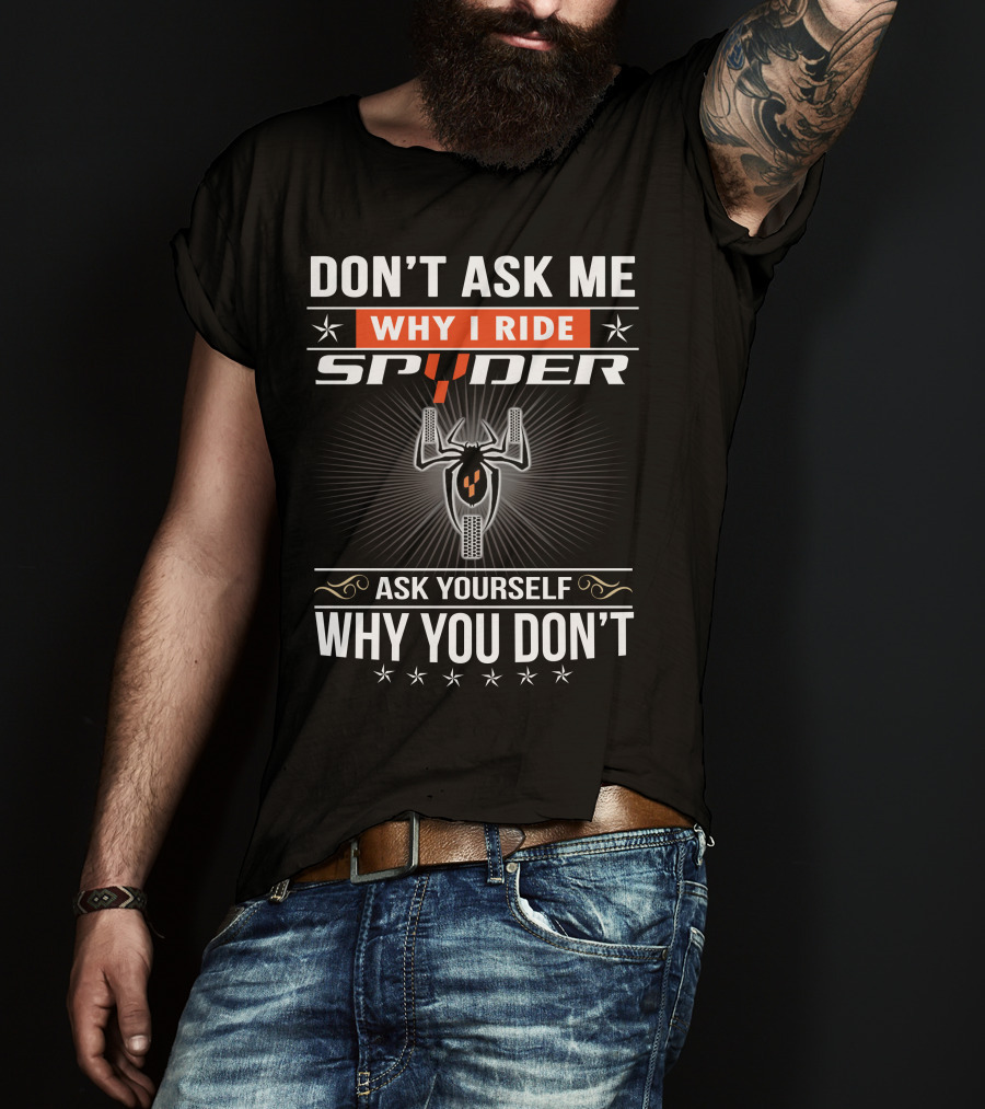 Don't Ask Me Why I Ride Spyder Ask Yourself Why You Don't T-Shirt
