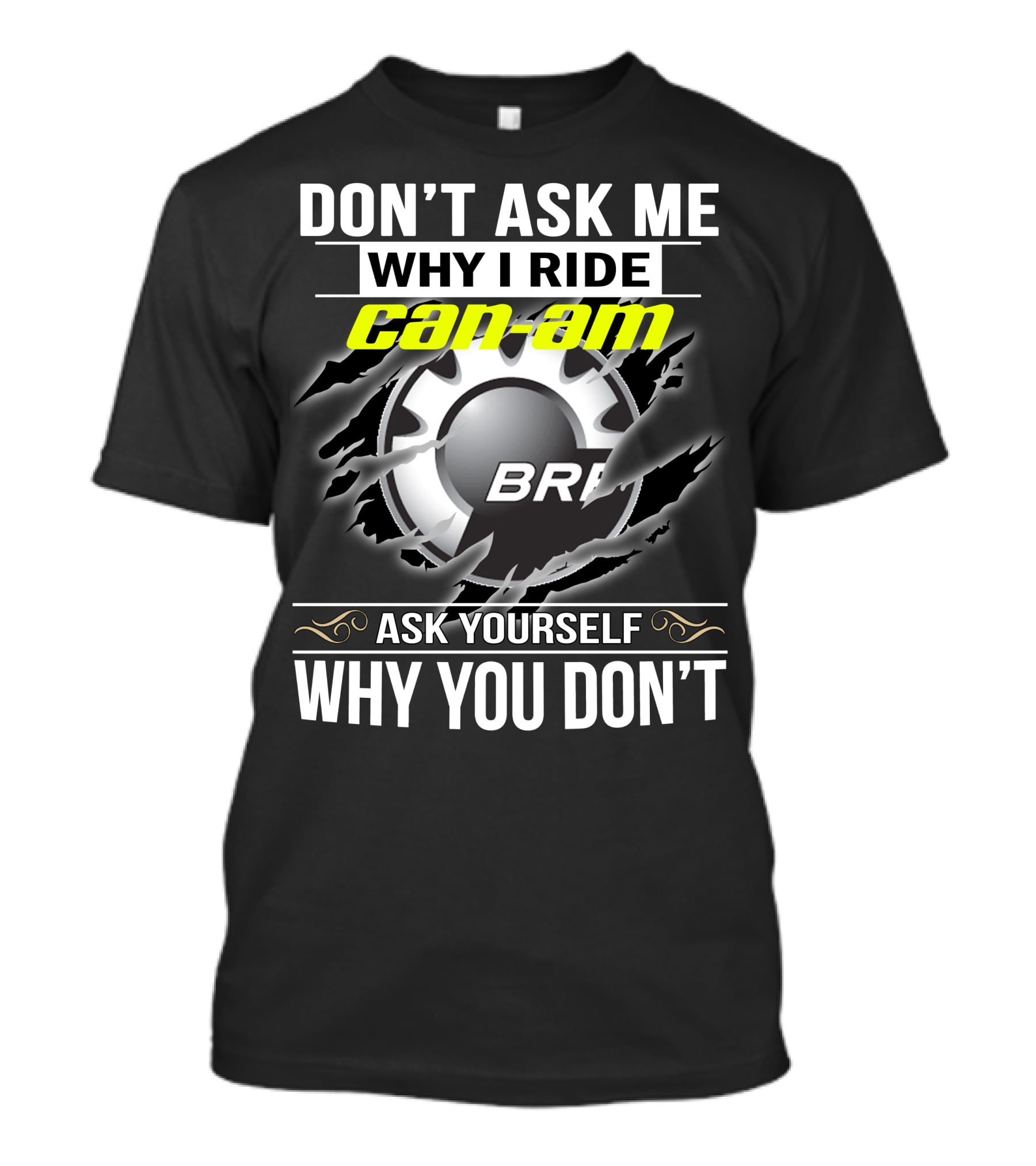 Don't Ask Me Why I Ride Can-Am Brp Ask Yourself Why You Don't T-Shirt