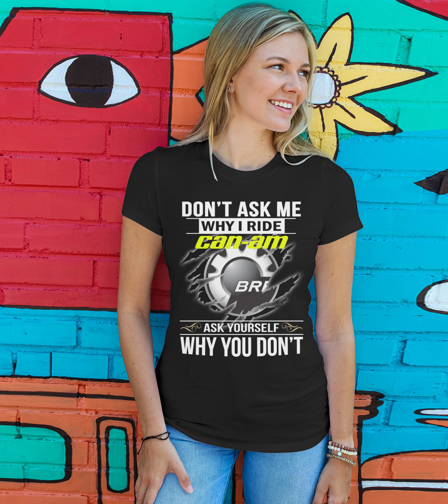 Don't Ask Me Why I Ride Can-Am Brp Ask Yourself Why You Don't T-Shirt