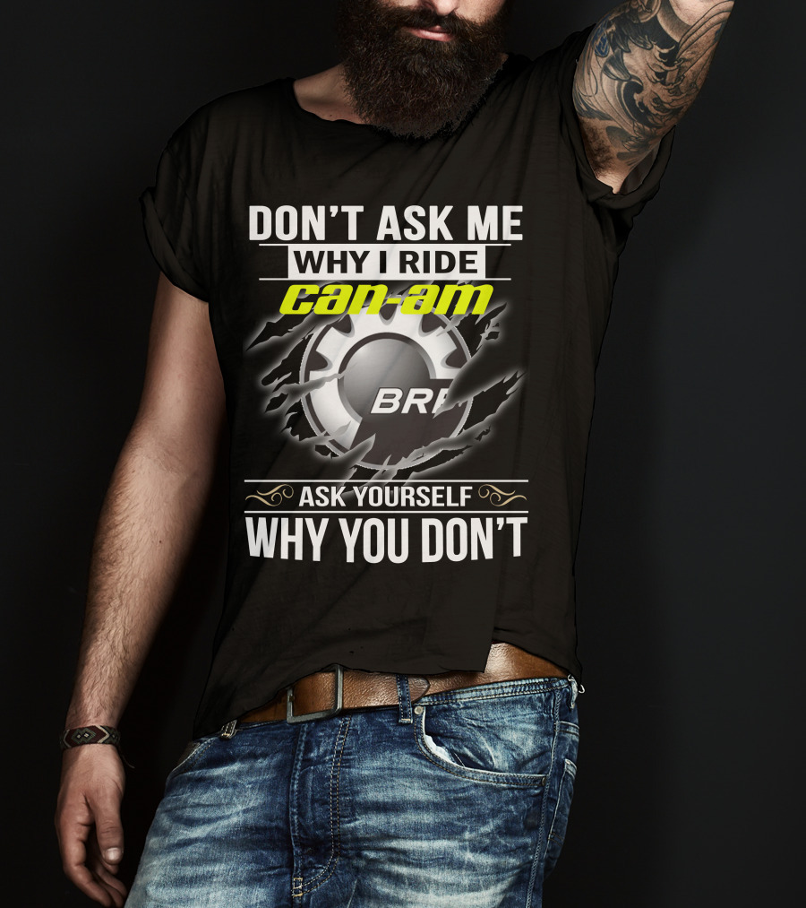 Don't Ask Me Why I Ride Can-Am Brp Ask Yourself Why You Don't T-Shirt