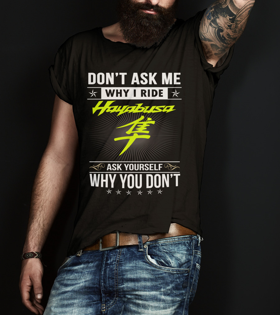 Don't Ask Me Why I Ride Hayabusa Ask Yourself Why You Don't T-Shirt