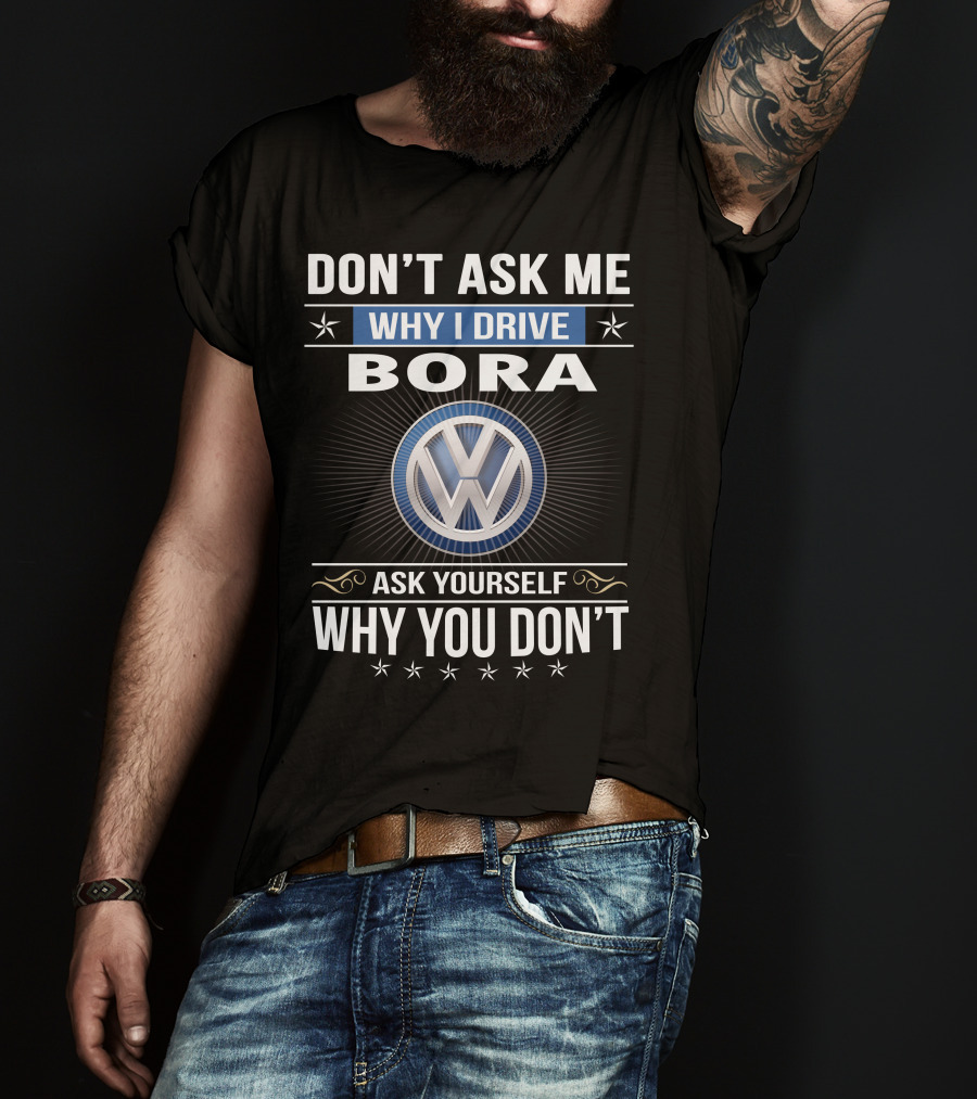 Don't Ask Me Why I Drive Bora Volkswagen Ask Yourself Why You Don't T-Shirt
