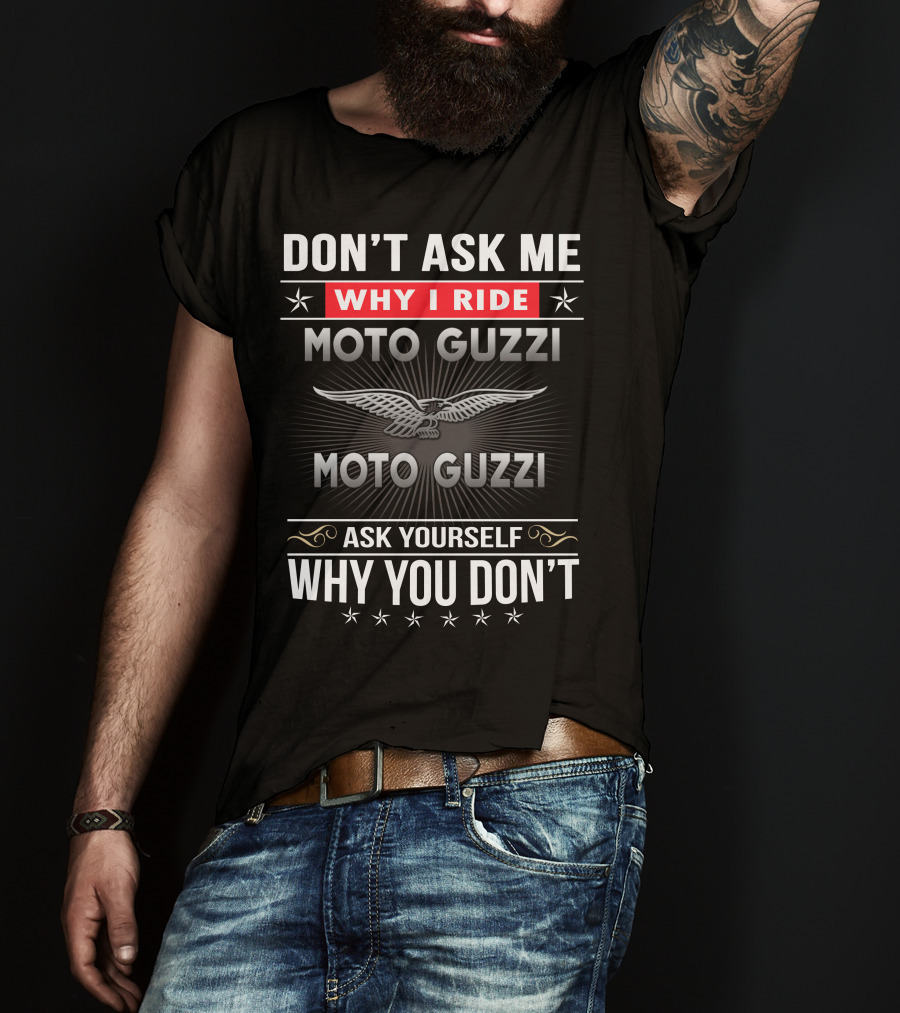 Don't Ask Me Why I Ride Moto Guzzi Ask Yourself Why You Don't T-Shirt