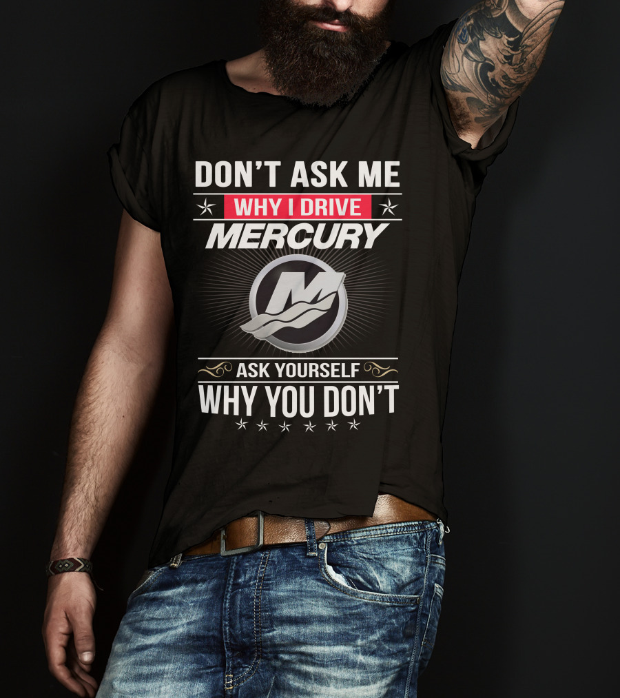 Don't Ask Me Why I Drive Mercury Ask Yourself Why You Don't T-Shirt