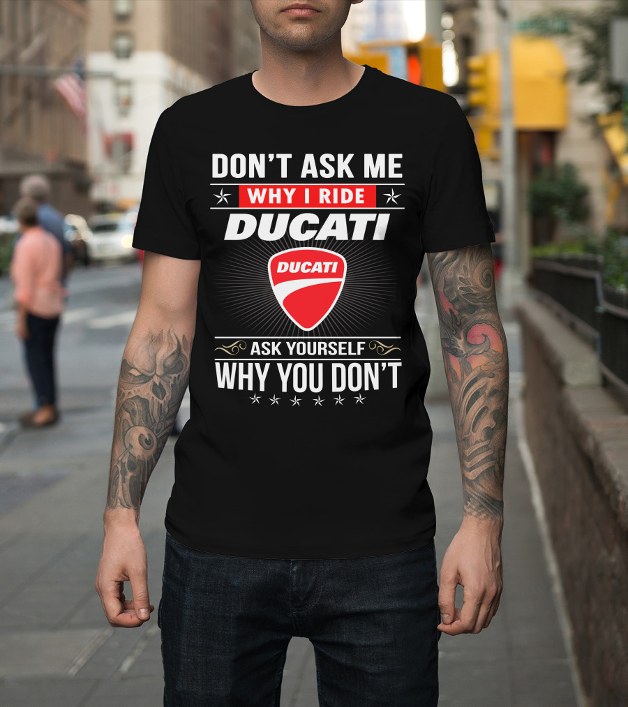 Don't Ask Me Why I Ride Ducati Ask Yourself Why You Don't T-Shirt