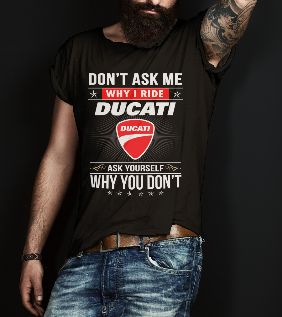 Don't Ask Me Why I Ride Ducati Ask Yourself Why You Don't T-Shirt