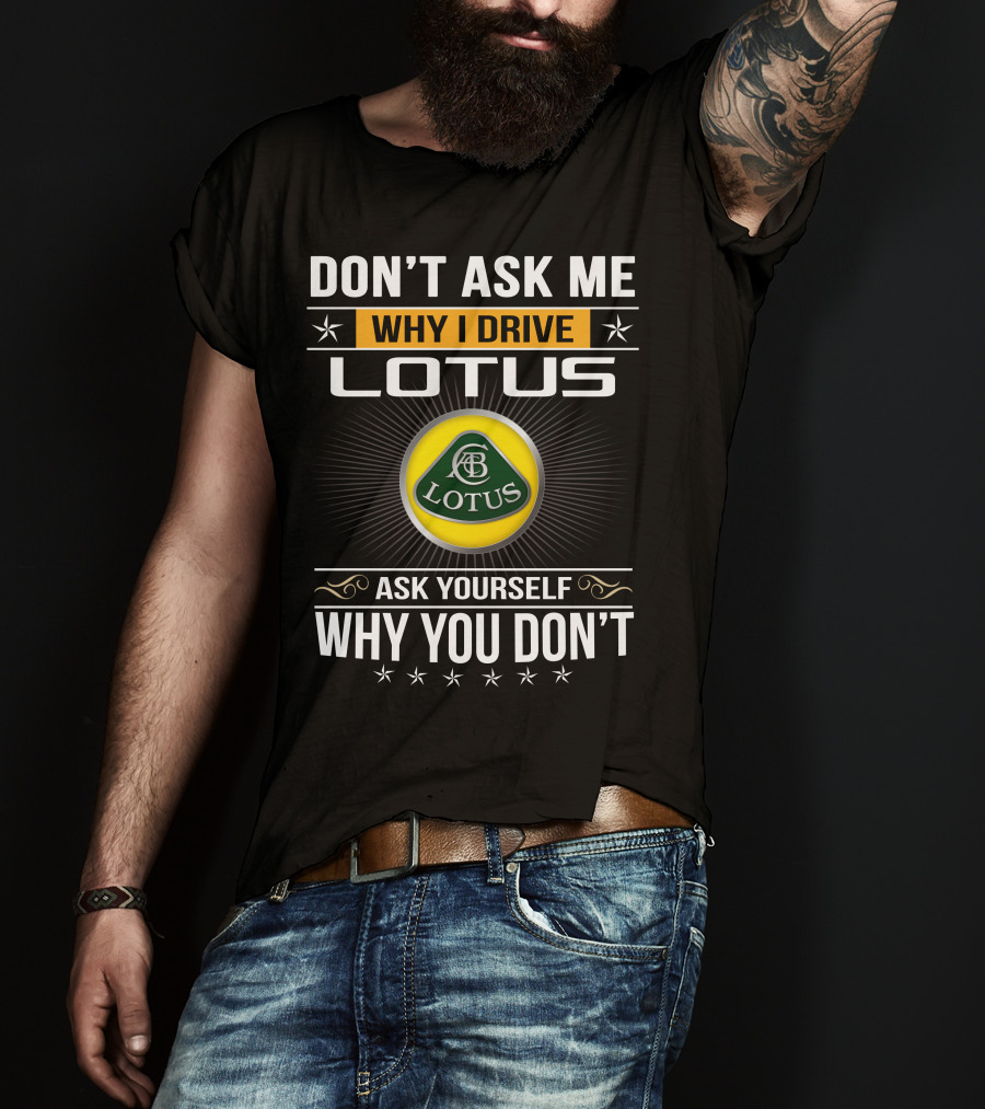 Don't Ask Me Why I Drive Lotus Ask Yourself Why You Don't Lotus T-Shirt