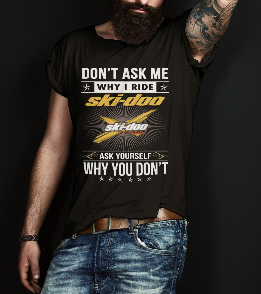 Don't Ask Me Why I Ride Ski-Doo X Ski-Doo Team Ask Yourself Why You Don't T-Shirt