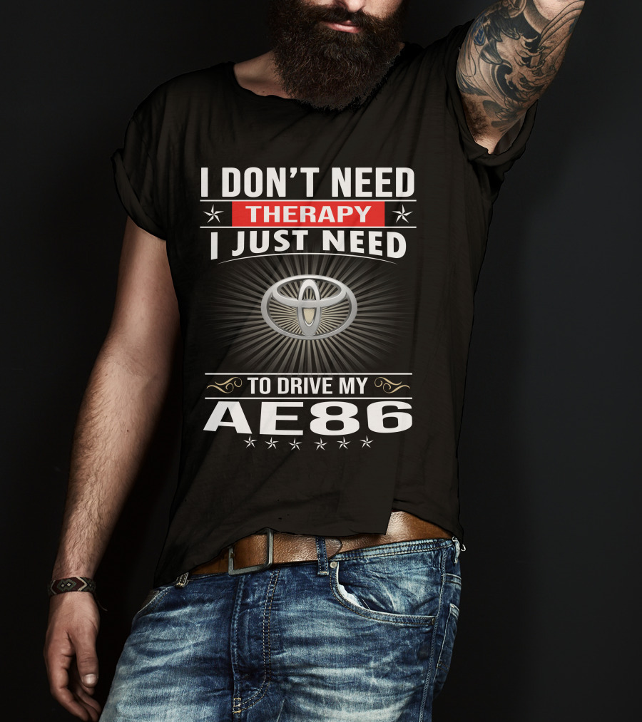 I Don't Need Therapy I Just Need To Drive My Ae86 Toyota T-Shirt