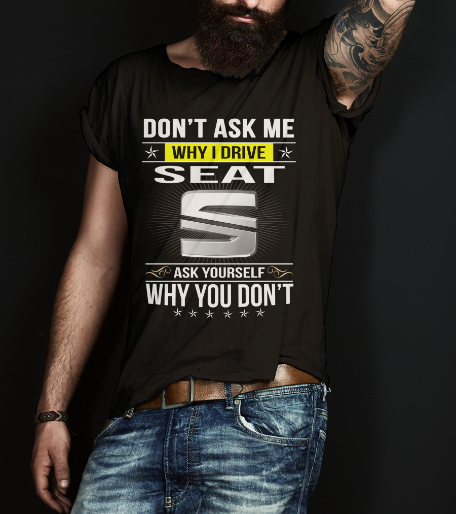 Don't Ask Me Why I Drive Seat Ask Yourself Why You Don't T-Shirt