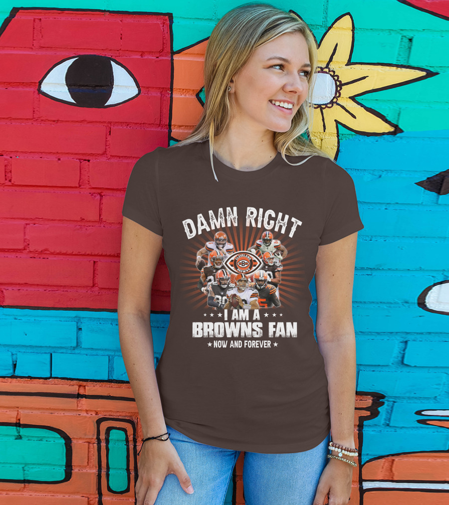 Damn Right I Am A Cleveland Browns Fan Now And Forever T-Shirt