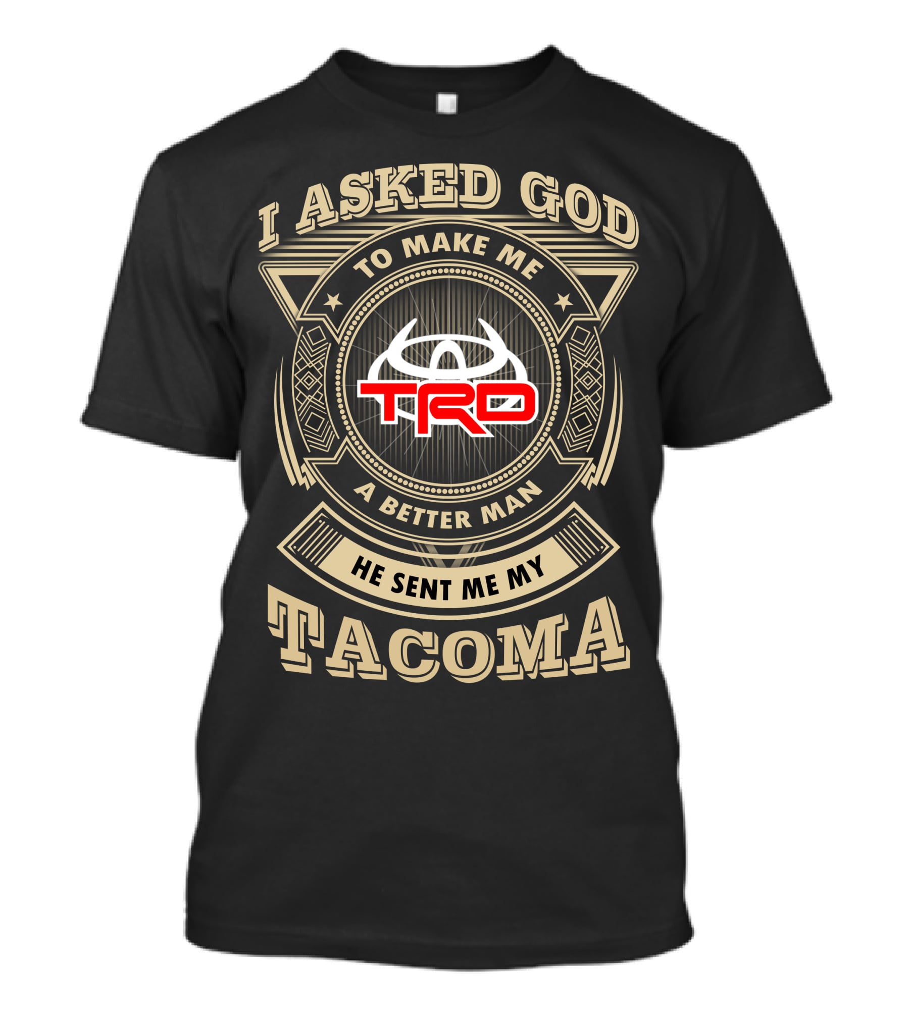 I Asked God To Make Me A Better Man He Sent Me My Trd Tacoma T-Shirt