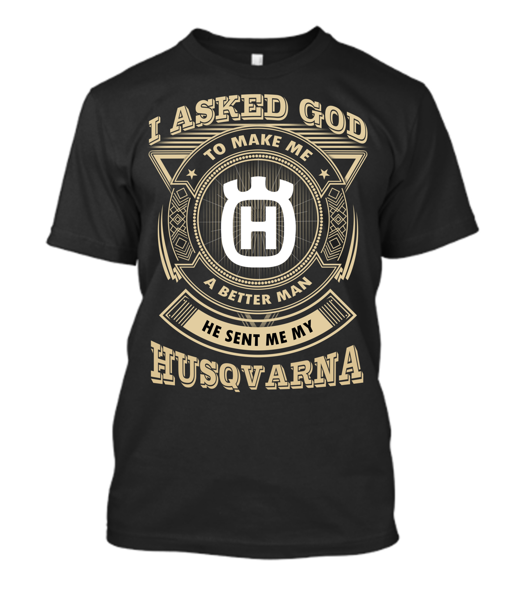 I Asked God To Make Me A Better Man He Sent Me My Husqvarna T-Shirt