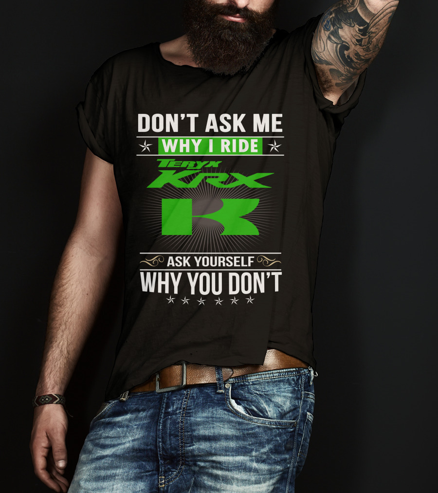 Teryx KRX Don't Ask Me Why I Ride Ask Yourself Why You Don't T-Shirt
