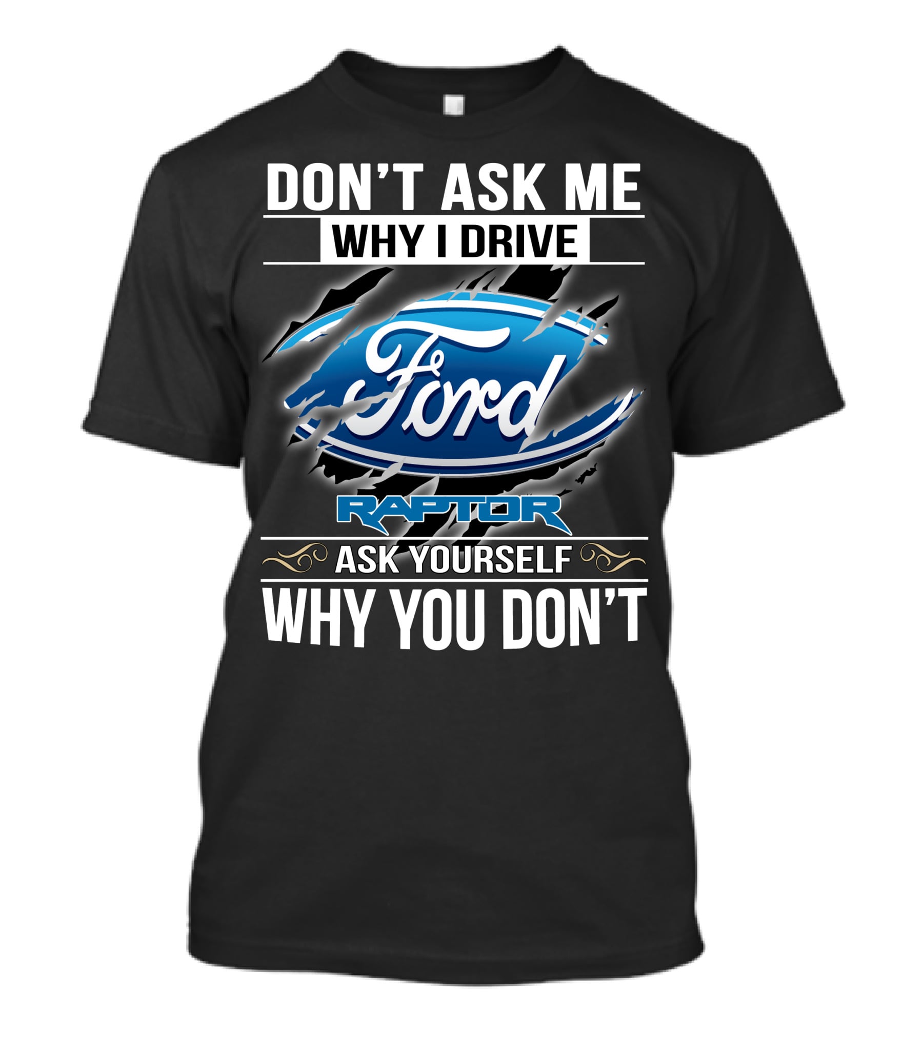 Don't Ask Me Why I Drive Ford Raptor Ask Yourself Why You Don't T-Shirt