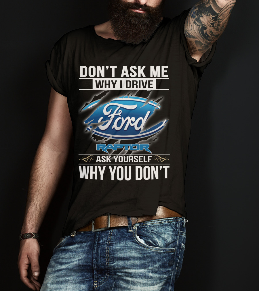 Don't Ask Me Why I Drive Ford Raptor Ask Yourself Why You Don't T-Shirt