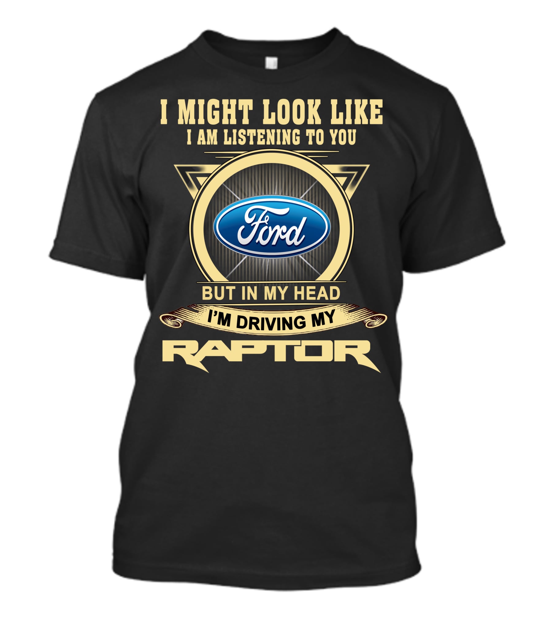 I Might Look Like I Am Listening To You Ford But In My Head I'm Driving My Raptor T-Shirt