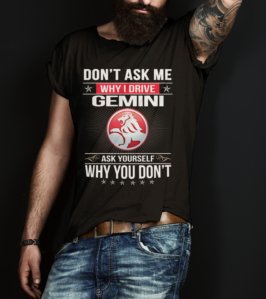 Don't Ask Me Why I Drive Gemini Ask Yourself Why You Don't T-Shirt