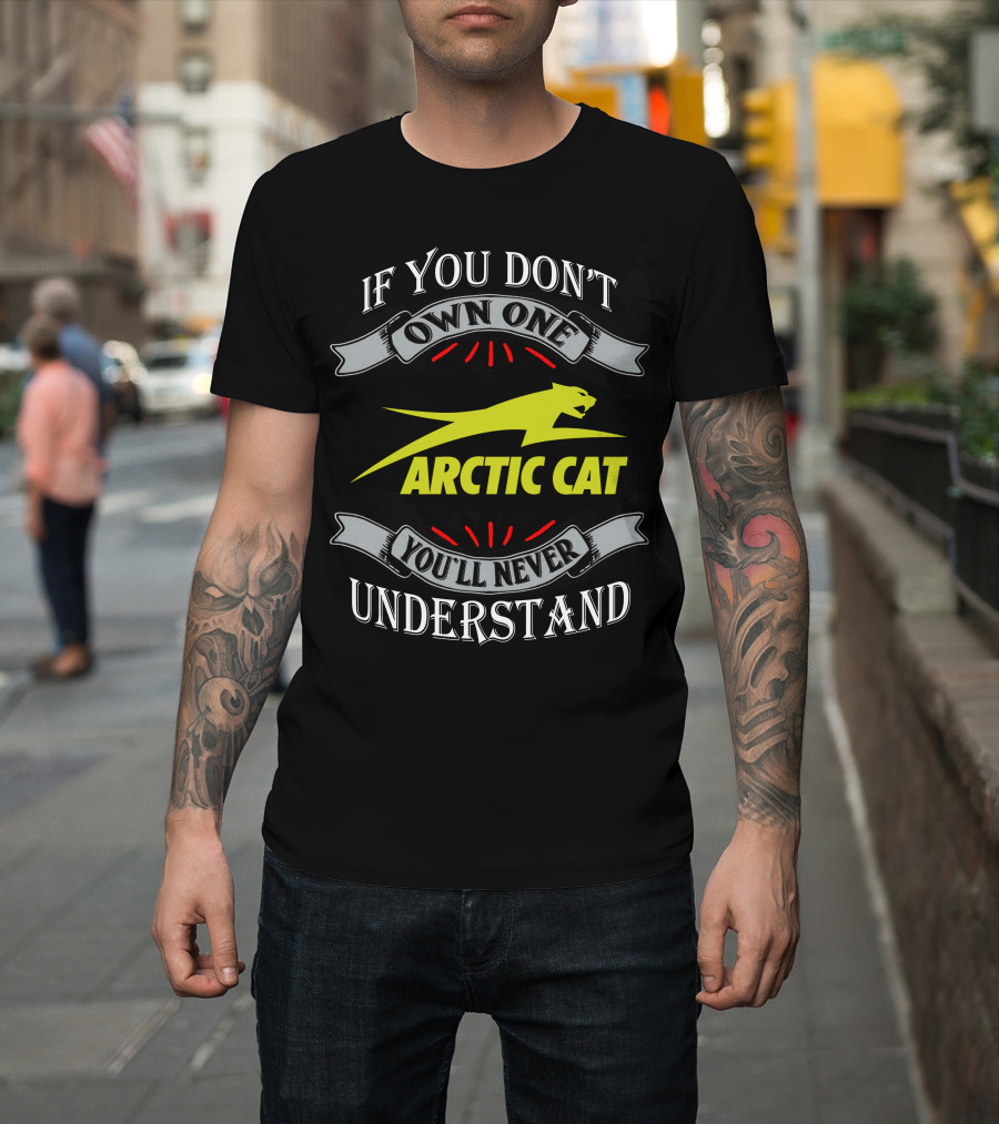If You Don't Own One You'll Never Understand Arctic Cat T-Shirt