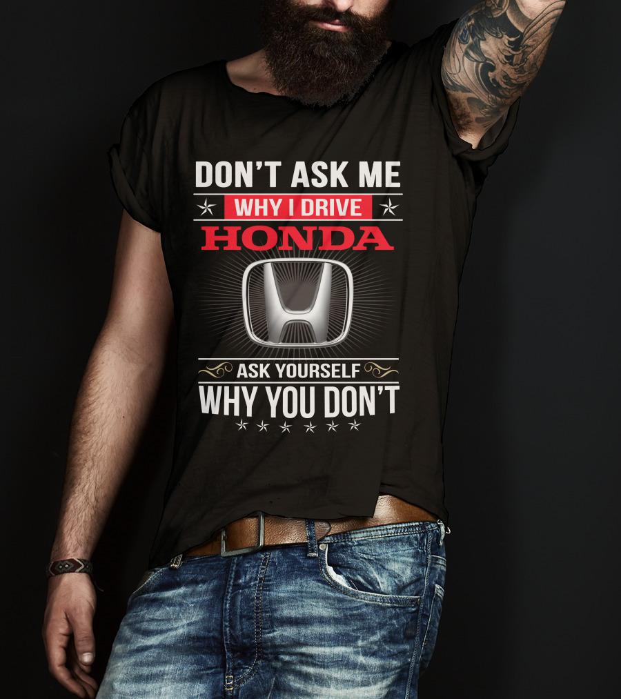 Don't Ask Me Why I Drive Honda Ask Yourself Why You Don't T-Shirt