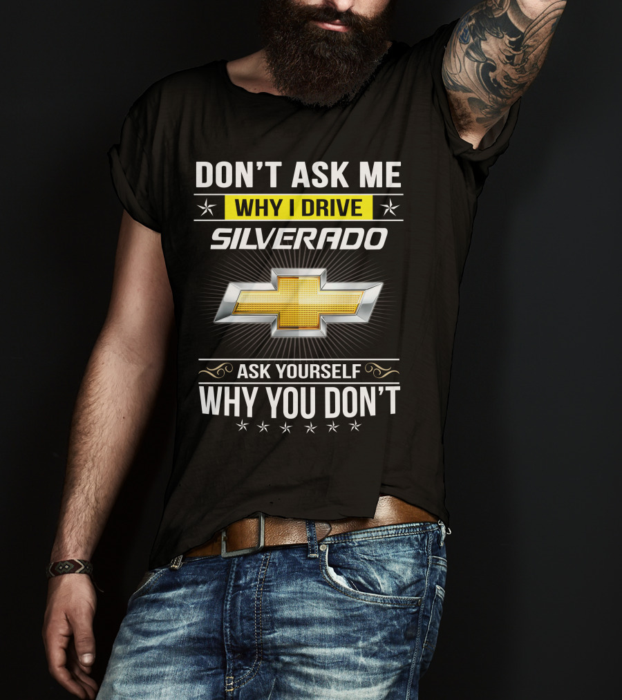 Don't Ask Me Why I Drive Silverado Chevrolet Ask Yourself Why You Don't T-Shirt