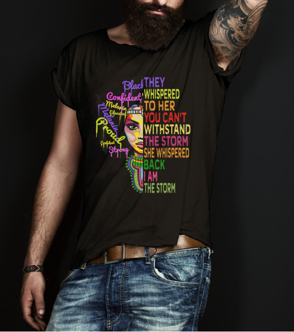 Black Confident Melanin Proud Strong Educated They Whispered To Her You Can't Withstand The Storm She Whispered Back I Am The Storm T-Shirt
