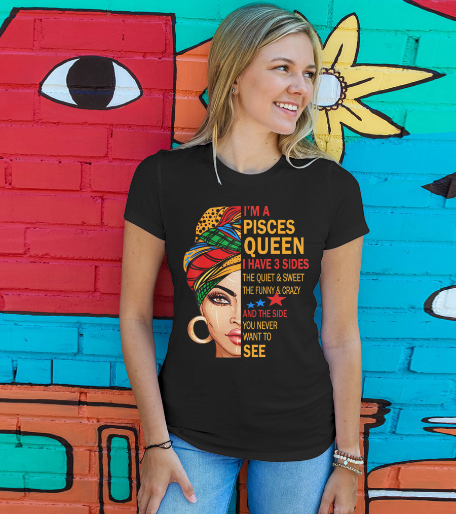 I'm A Pisces Queen I Have 3 Sides The Quiet Sweet Funny Crazy Never Want To See T-Shirt