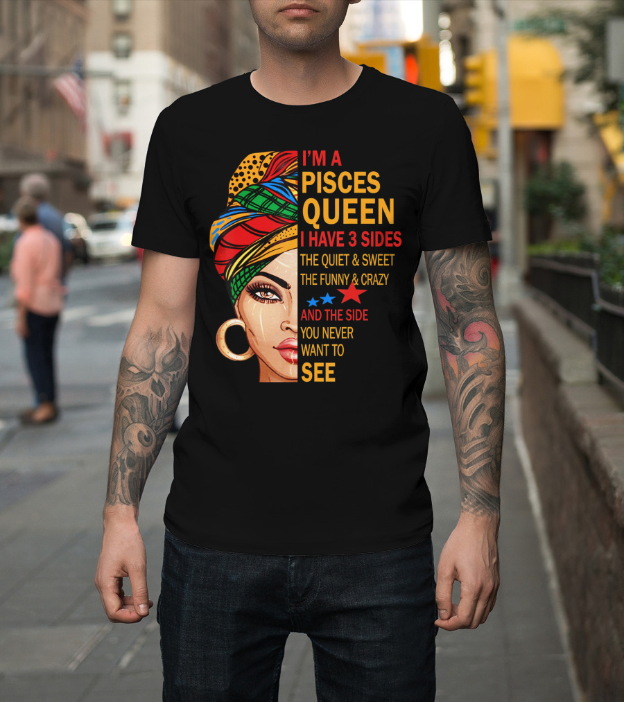 I'm A Pisces Queen I Have 3 Sides The Quiet Sweet Funny Crazy Never Want To See T-Shirt