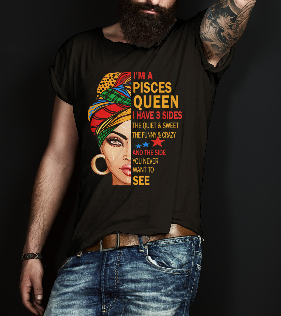 I'm A Pisces Queen I Have 3 Sides The Quiet Sweet Funny Crazy Never Want To See T-Shirt