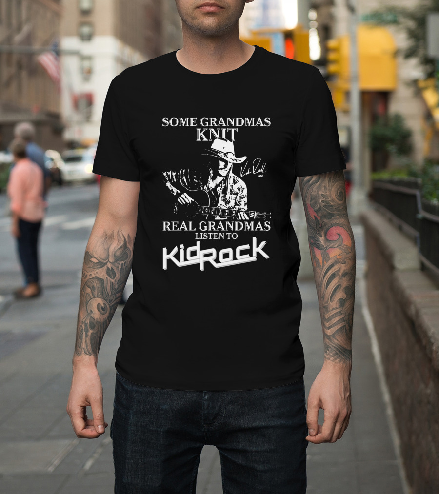 Some Grandmas Knit Real Grandmas Listen To Kid Rock Only Today Kid Rock A T-Shirt