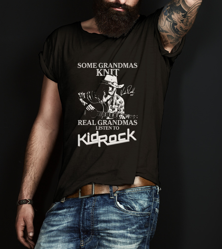 Some Grandmas Knit Real Grandmas Listen To Kid Rock Only Today Kid Rock A T-Shirt