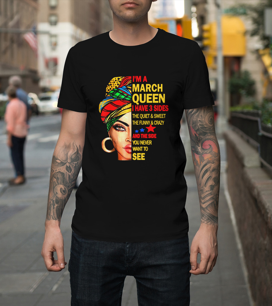 I'm A March Queen I Have 3 Sides The Quiet & Sweet The Funny & Crazy And The Side You Never Want To See T-Shirt
