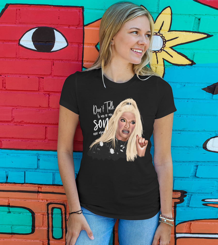 Don't Talk To Me Or My Son Ever Again Angry Erika Jayne T-Shirt