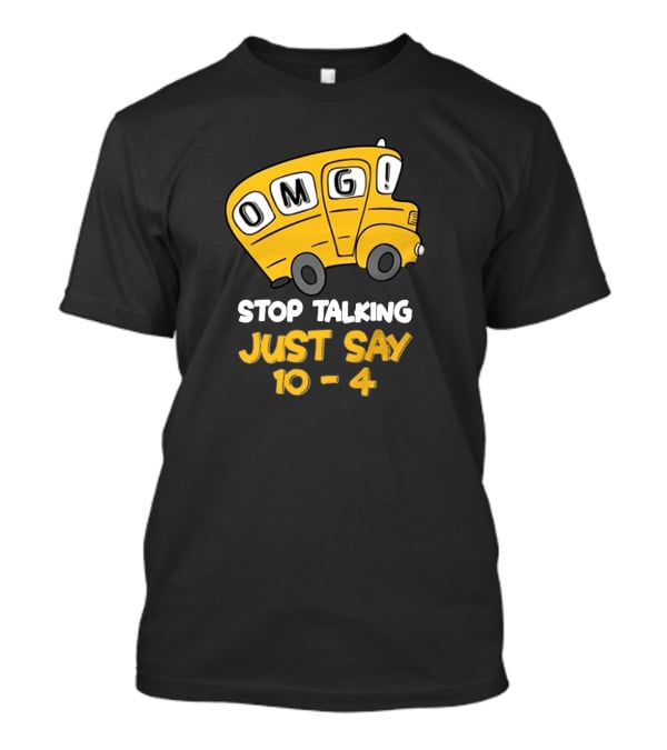 OMG Bus Stop Talking Just Say 10-4 T-Shirt