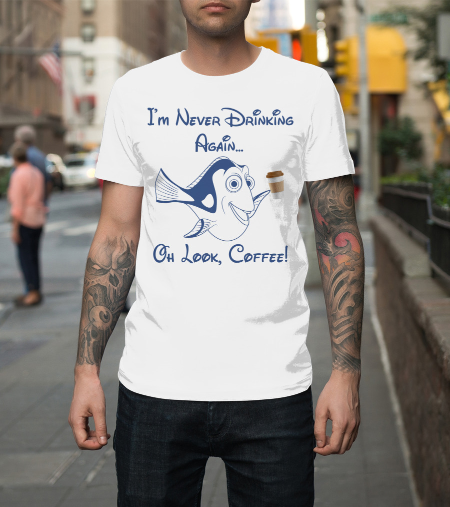 Dory I'm Never Drinking Again Oh Look Coffee Pop Culture Reference T-Shirt