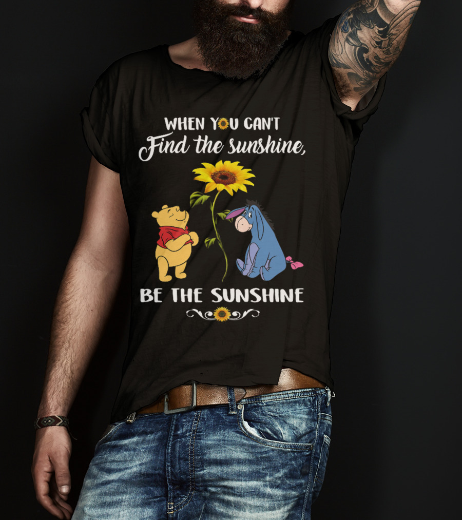 When You Can't Find The Sunshine Be The Sunshine Pooh And Sunflower With Eeyore T-Shirt