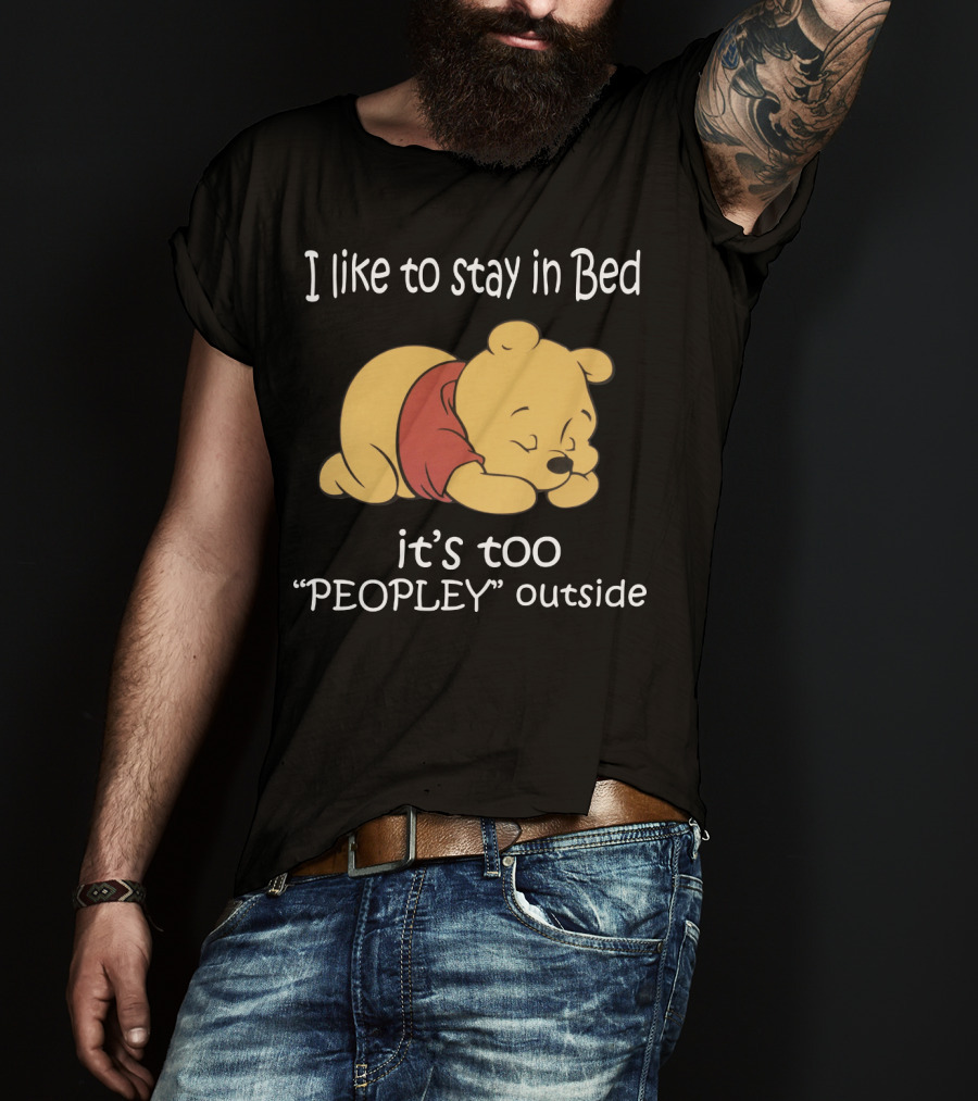 Winnie The Pooh I Like To Stay In Bed It’s Too Peopley Outside T-Shirt