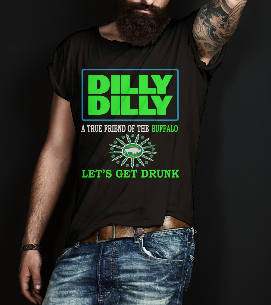 Dilly Dilly A True Friend Of The Buffalo St Patrick's Day Let's Get Drunk T-Shirt