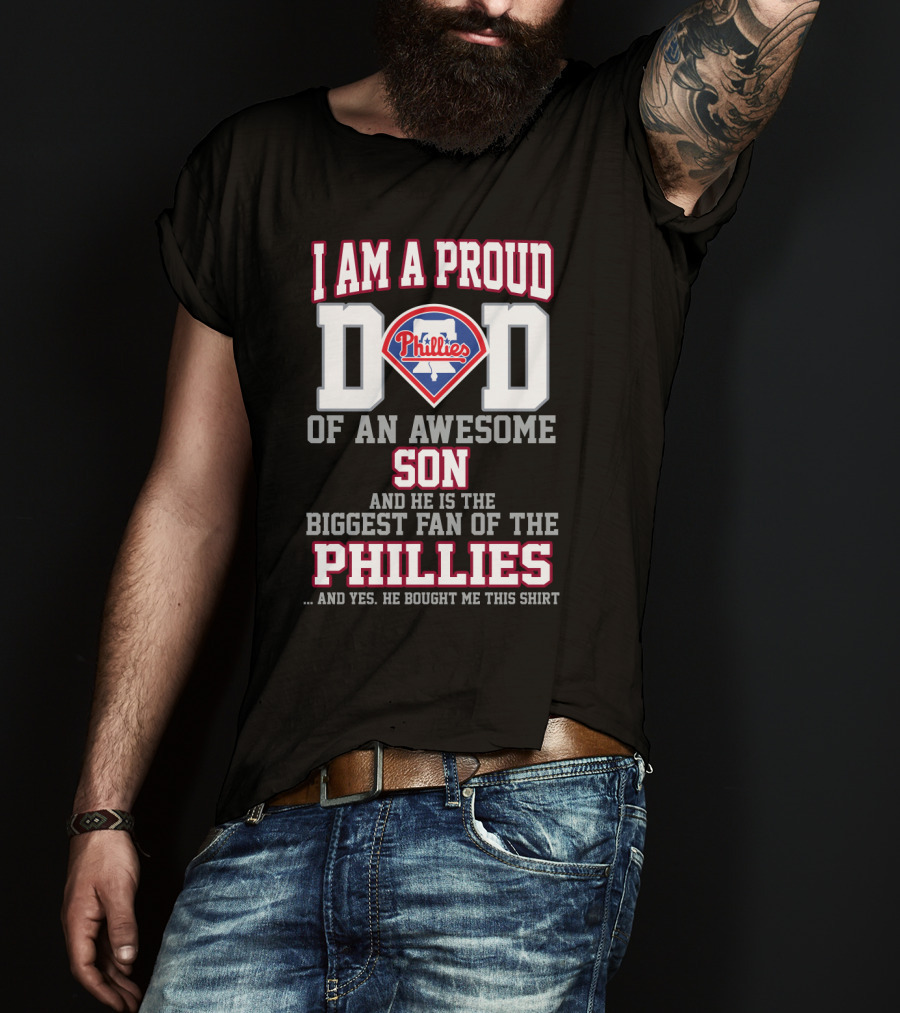 I Am A Proud Dad Of An Awesome Son He Is The Biggest Fan Of The Phillies Phillies T-Shirt